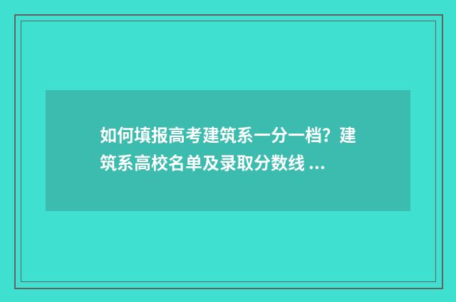 如何填报高考建筑系一分一档？建筑系高校名单及录取分数线 怎么填高考