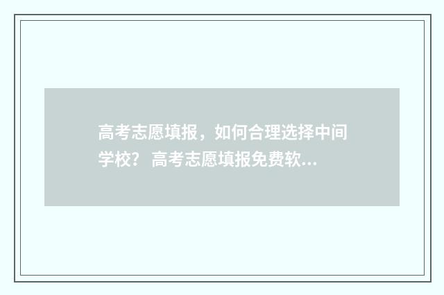 高考志愿填报，如何合理选择中间学校？ 高考志愿填报免费软件
