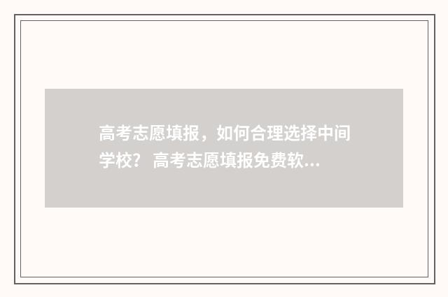 高考志愿填报，如何合理选择中间学校？ 高考志愿填报免费软件