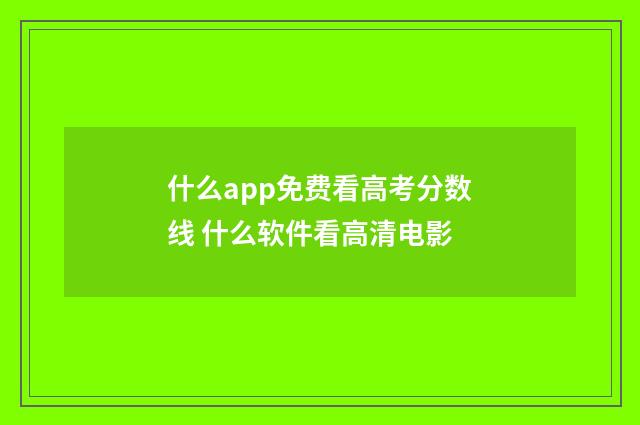 什么app免费看高考分数线 什么软件看高清电影