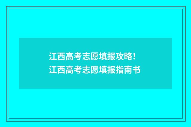 江西高考志愿填报攻略！ 江西高考志愿填报指南书