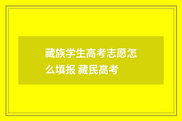 藏族学生高考志愿怎么填报 藏民高考
