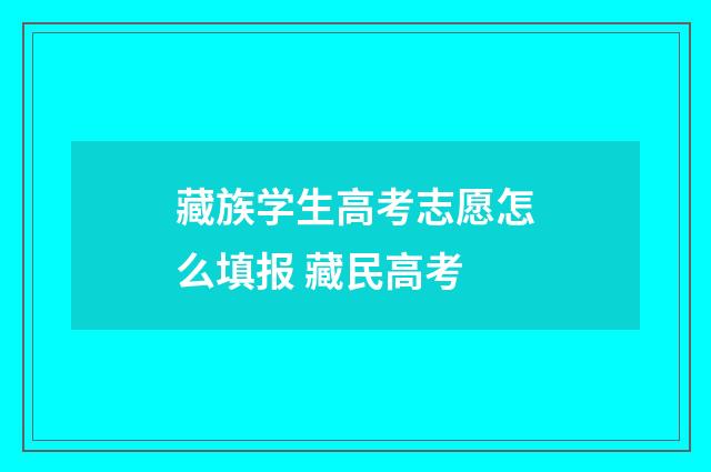 藏族学生高考志愿怎么填报 藏民高考