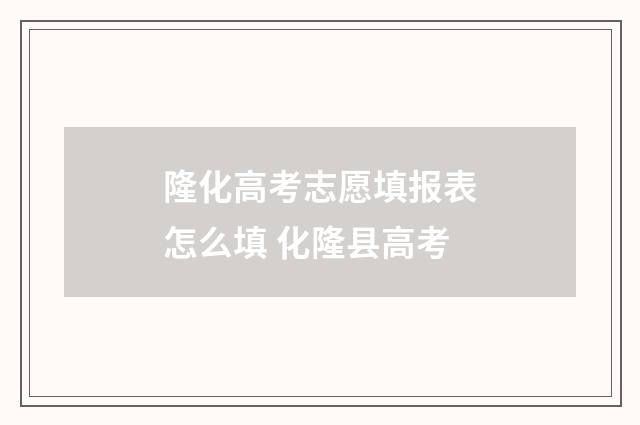 隆化高考志愿填报表怎么填 化隆县高考