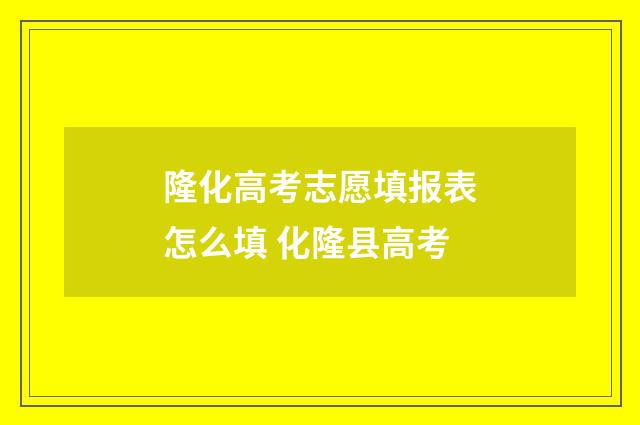 隆化高考志愿填报表怎么填 化隆县高考