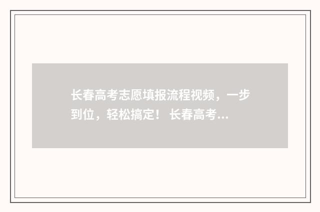 长春高考志愿填报流程视频，一步到位，轻松搞定！ 长春高考志愿填报咨询