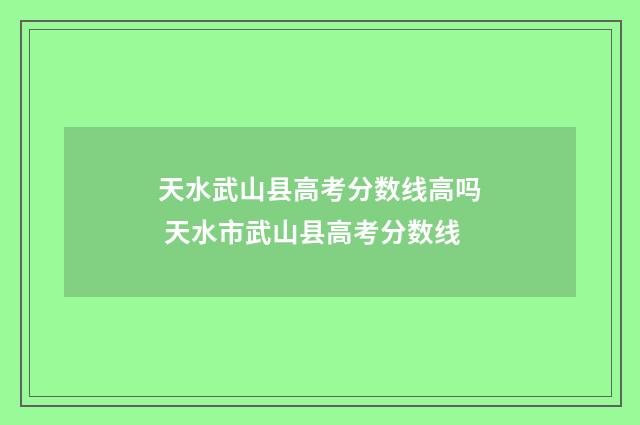 天水武山县高考分数线高吗 天水市武山县高考分数线