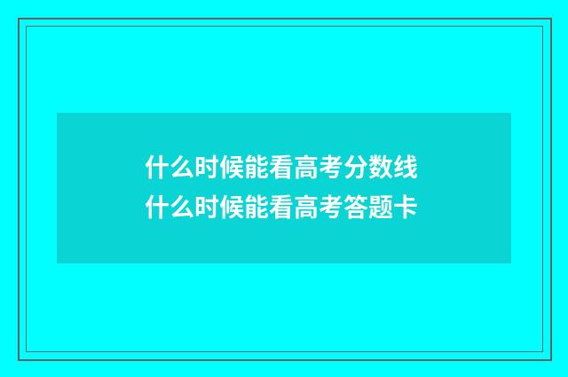 什么时候能看高考分数线 什么时候能看高考答题卡