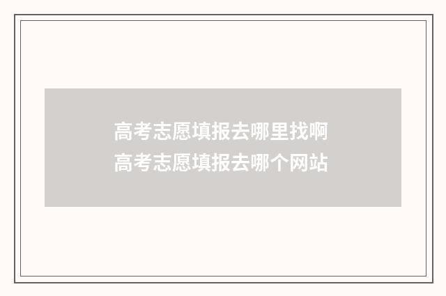 高考志愿填报去哪里找啊 高考志愿填报去哪个网站