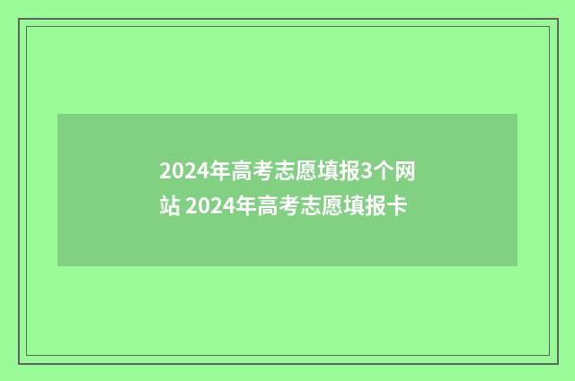 2024年高考志愿填报3个网站 2024年高考志愿填报卡