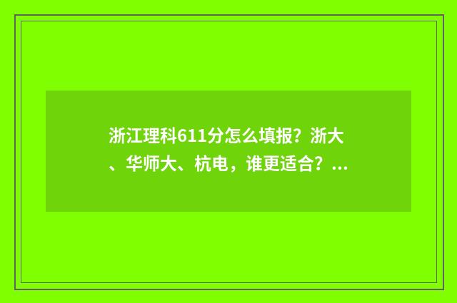 浙江理科611分怎么填报？浙大、华师大、杭电，谁更适合？ 浙江2021高考611分能上什么大学