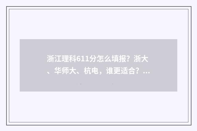 浙江理科611分怎么填报？浙大、华师大、杭电，谁更适合？ 浙江2021高考611分能上什么大学