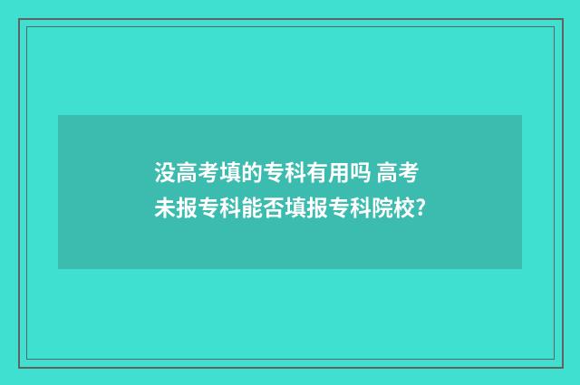 没高考填的专科有用吗 高考未报专科能否填报专科院校?