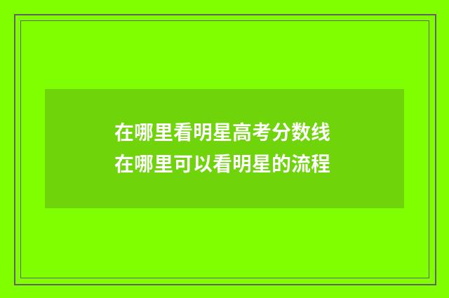 在哪里看明星高考分数线 在哪里可以看明星的流程
