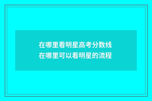在哪里看明星高考分数线 在哪里可以看明星的流程