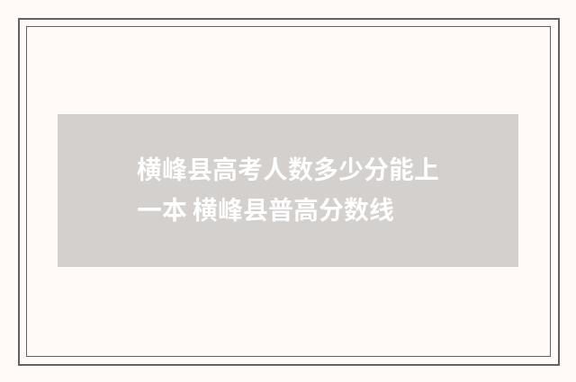 横峰县高考人数多少分能上一本 横峰县普高分数线