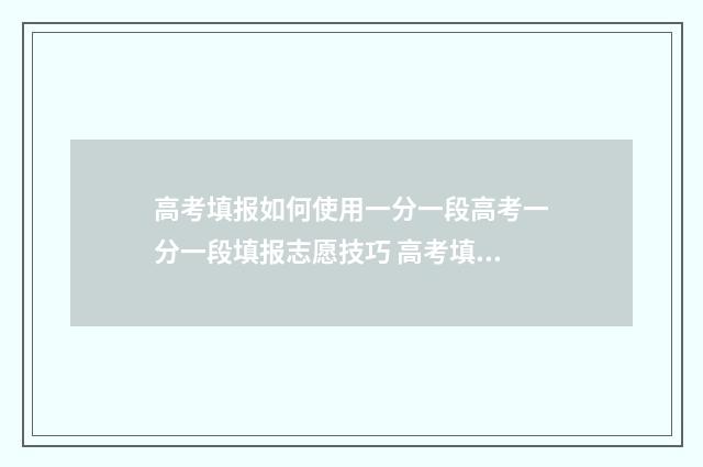 高考填报如何使用一分一段高考一分一段填报志愿技巧 高考填报如何使用照片