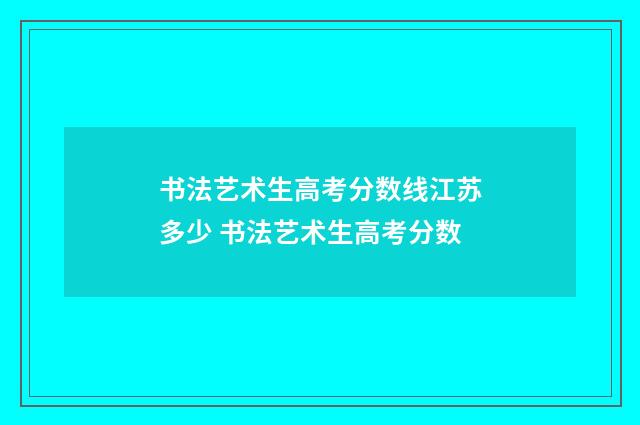 书法艺术生高考分数线江苏多少 书法艺术生高考分数