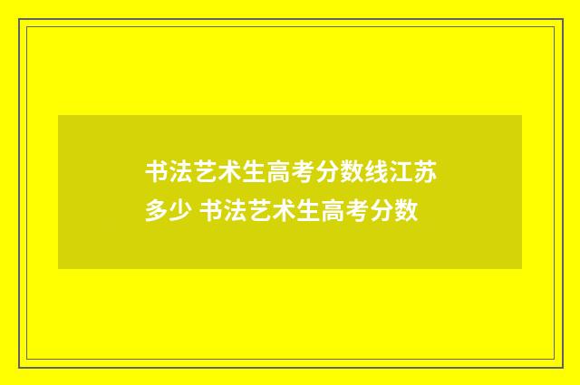书法艺术生高考分数线江苏多少 书法艺术生高考分数