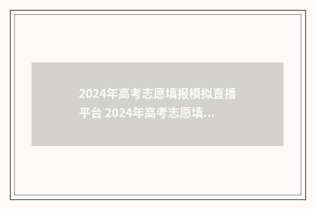 2024年高考志愿填报模拟直播平台 2024年高考志愿填报时间