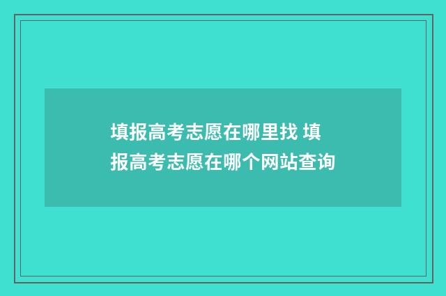 填报高考志愿在哪里找 填报高考志愿在哪个网站查询