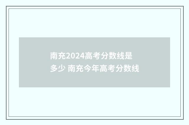 南充2024高考分数线是多少 南充今年高考分数线