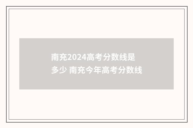 南充2024高考分数线是多少 南充今年高考分数线