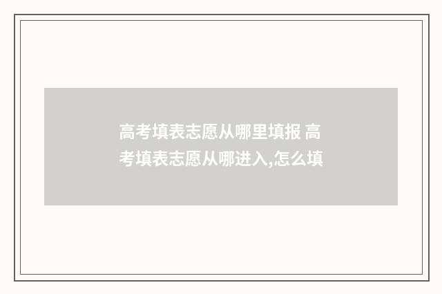高考填表志愿从哪里填报 高考填表志愿从哪进入,怎么填