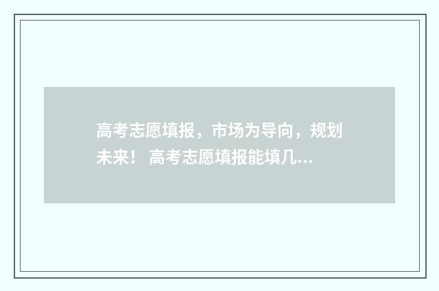 高考志愿填报，市场为导向，规划未来！ 高考志愿填报能填几个