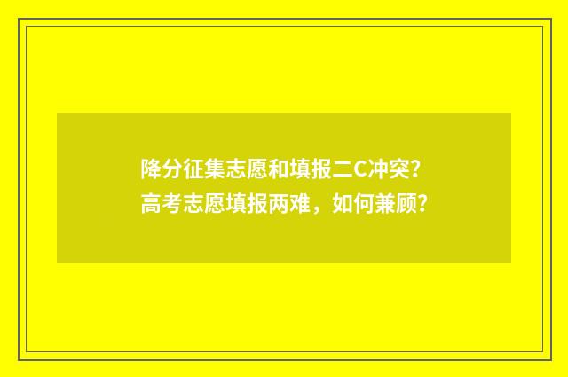 降分征集志愿和填报二C冲突？高考志愿填报两难，如何兼顾？