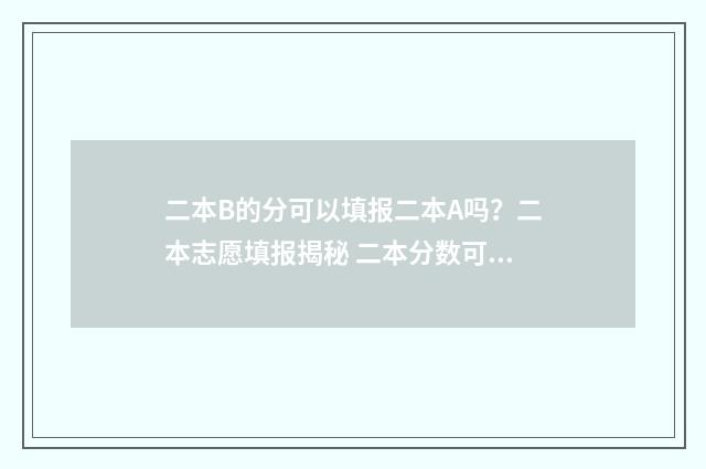 二本B的分可以填报二本A吗？二本志愿填报揭秘 二本分数可以报本科一批吗