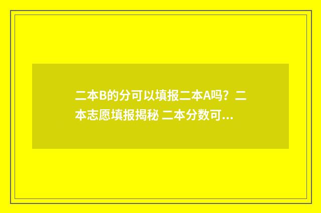 二本B的分可以填报二本A吗？二本志愿填报揭秘 二本分数可以报本科一批吗