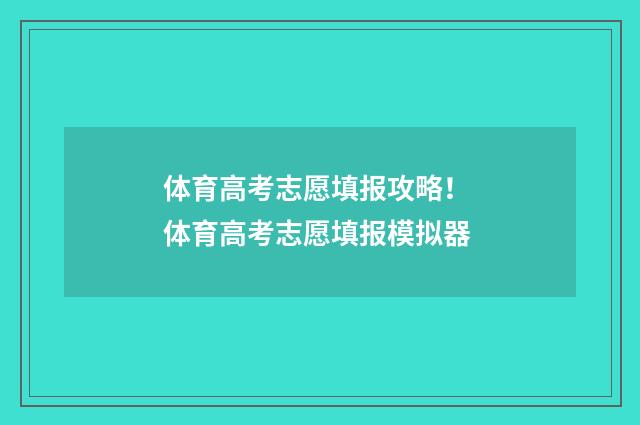 体育高考志愿填报攻略！ 体育高考志愿填报模拟器