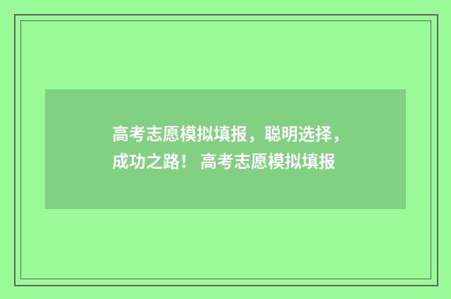 高考志愿模拟填报，聪明选择，成功之路！ 高考志愿模拟填报