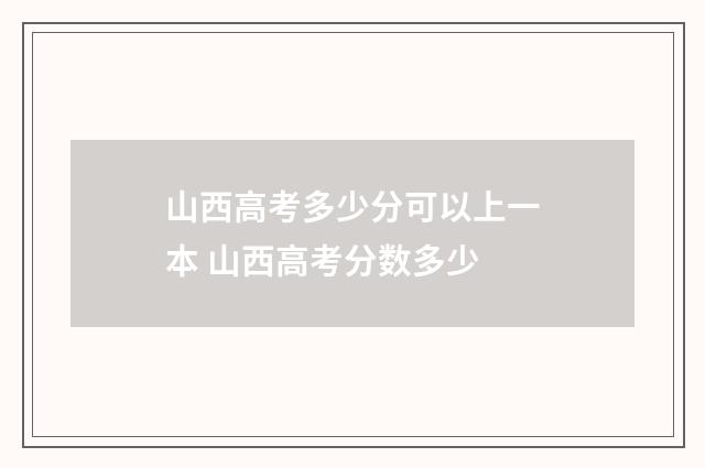 山西高考多少分可以上一本 山西高考分数多少