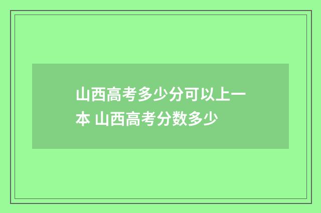 山西高考多少分可以上一本 山西高考分数多少