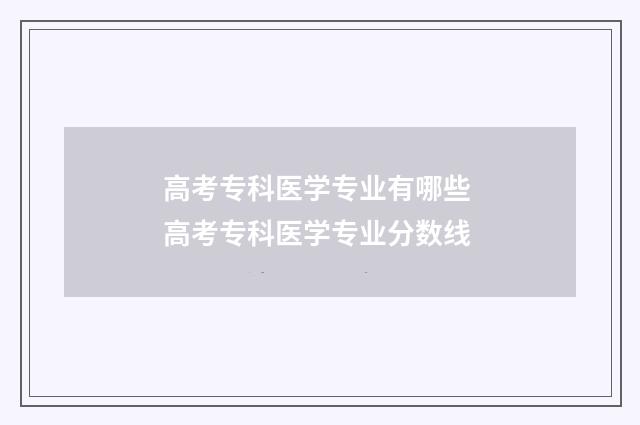 高考专科医学专业有哪些 高考专科医学专业分数线
