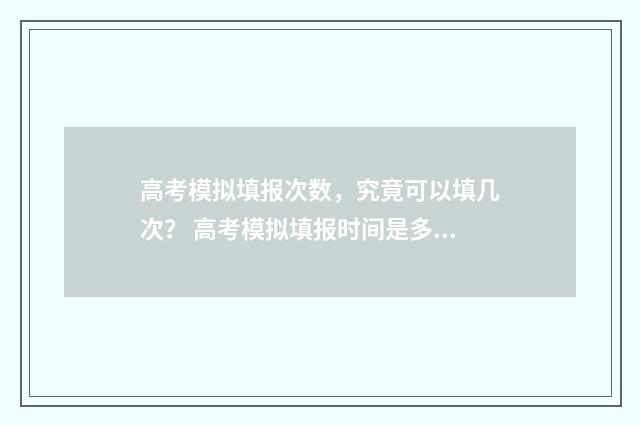 高考模拟填报次数，究竟可以填几次？ 高考模拟填报时间是多少