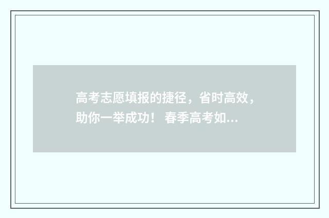 高考志愿填报的捷径，省时高效，助你一举成功！ 春季高考如何填报志愿