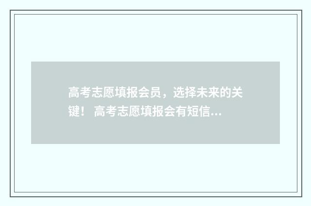 高考志愿填报会员，选择未来的关键！ 高考志愿填报会有短信通知吗