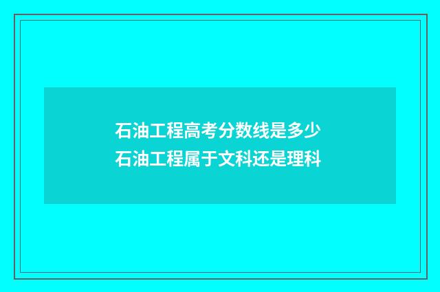 石油工程高考分数线是多少 石油工程属于文科还是理科