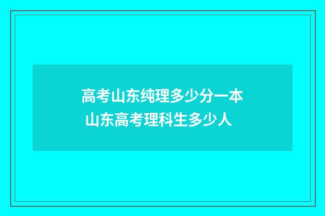高考山东纯理多少分一本 山东高考理科生多少人