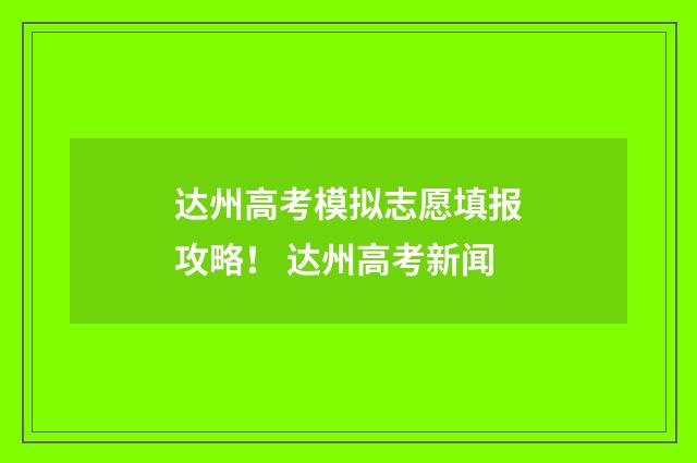 达州高考模拟志愿填报攻略！ 达州高考新闻