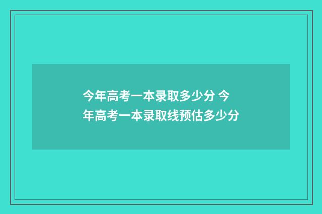 今年高考一本录取多少分 今年高考一本录取线预估多少分