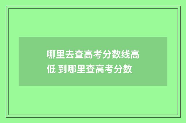 哪里去查高考分数线高低 到哪里查高考分数