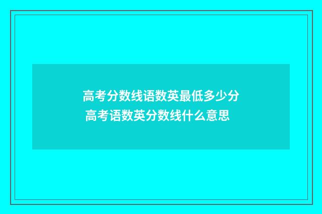 高考分数线语数英最低多少分 高考语数英分数线什么意思