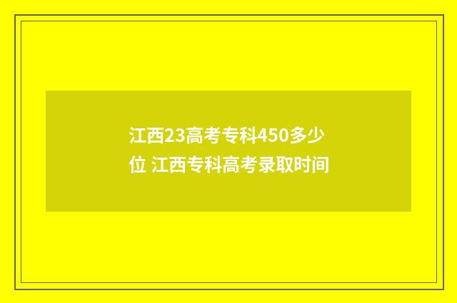 江西23高考专科450多少位 江西专科高考录取时间