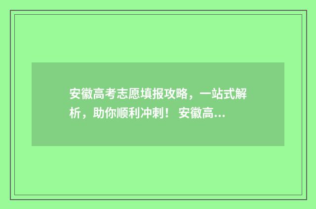 安徽高考志愿填报攻略，一站式解析，助你顺利冲刺！ 安徽高考志愿填报录取规则