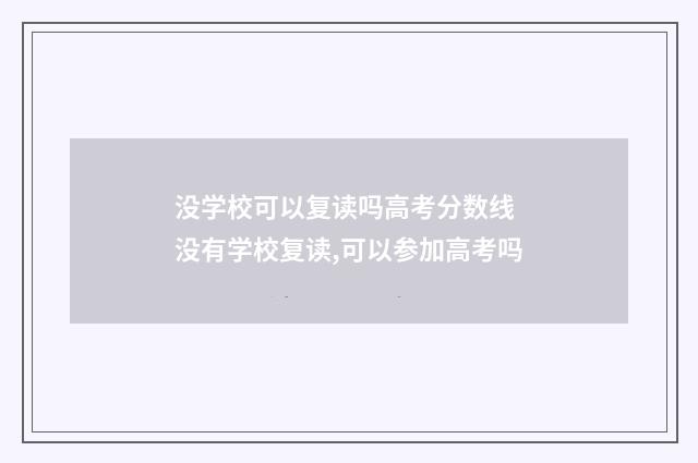 没学校可以复读吗高考分数线 没有学校复读,可以参加高考吗