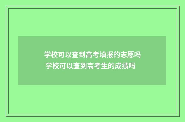 学校可以查到高考填报的志愿吗 学校可以查到高考生的成绩吗